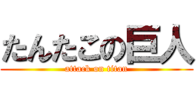 たんたこの巨人 (attack on titan)