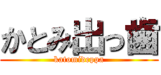 かとみ出っ歯 (katomideppa)