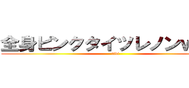 全身ピンクタイツレノンｗｗｗ (tibi)