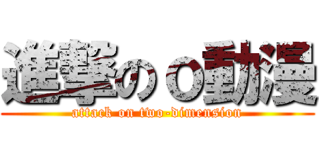 進撃のｏ動漫 (attack on two-dimension)