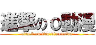 進撃のｏ動漫 (attack on two-dimension)