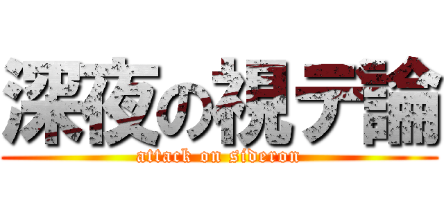 深夜の視デ論 (attack on sideron)