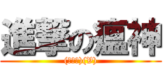 進撃の瘟神 ((●△●)(V))