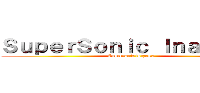 ＳｕｐｅｒＳｏｎｉｃ Ｉｎａｚｕｍａ (Supersonic inazuma)