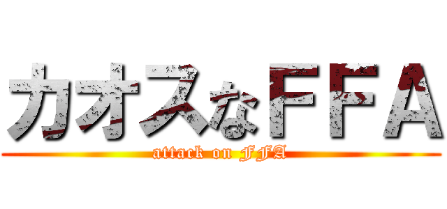 カオスなＦＦＡ (attack on FFA)