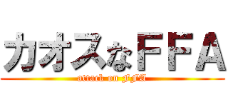 カオスなＦＦＡ (attack on FFA)