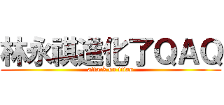 林永祺進化了ＱＡＱ (attack on titan)