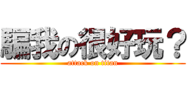 騙我の很好玩？ (attack on titan)