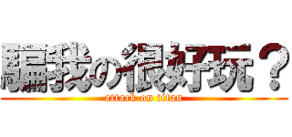 騙我の很好玩？ (attack on titan)