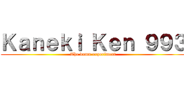 Ｋａｎｅｋｉ Ｋｅｎ ９９３ (The damn experiment)