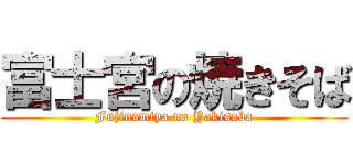 富士宮の焼きそば (Fujinomiya no Yakisoba)