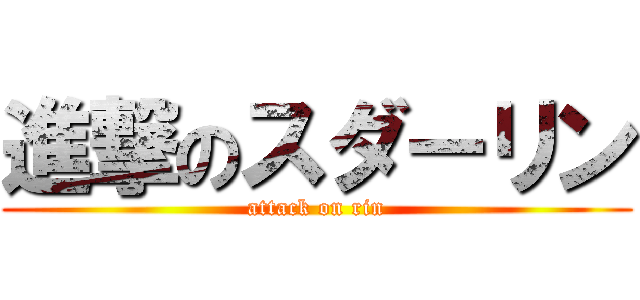進撃のスダーリン (attack on rin)