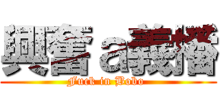 興奮ａ義播 (Fuck in Bobo )
