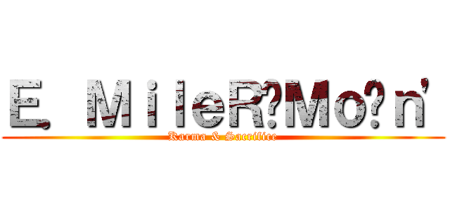 Ｅ．ＭｉｌｅＲ‧Ｍｏ²ｎ\' (Karma & Sacrifice)