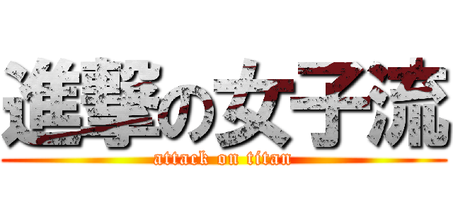 進撃の女子流 (attack on titan)