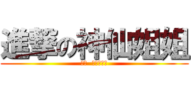 進撃の神仙姐姐 (ＧＯ  ＣＲＡＺＹ)