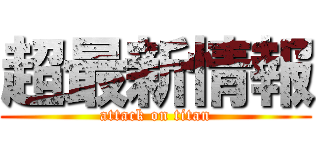 超最新情報 (attack on titan)