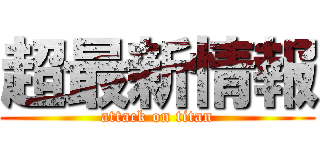 超最新情報 (attack on titan)