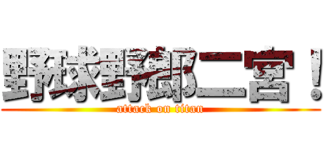 野球野郎二宮！ (attack on titan)