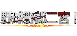 野球野郎二宮！ (attack on titan)