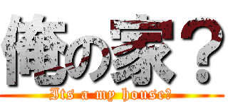 俺の家？ (Its a my house?)