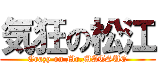 気狂の松江 (Crazy on Mr.MATSUE)