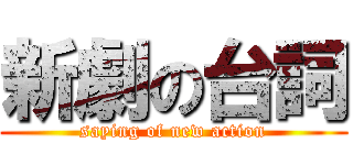 新劇の台詞 (saying of new action)