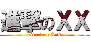 進撃のＸＸ (attack on X X)