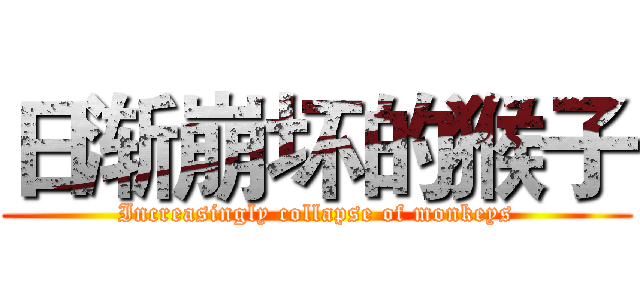 日渐崩坏的猴子 (Increasingly collapse of monkeys)