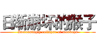 日渐崩坏的猴子 (Increasingly collapse of monkeys)