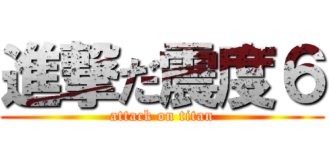 進撃だ震度６ (attack on titan)