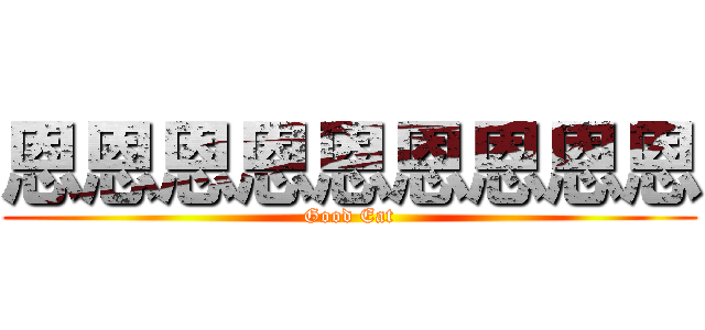 恩恩恩恩恩恩恩恩恩 (Good Eat)