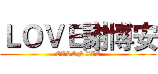 ＬＯＶＥ謝博安 (EASON XIE)