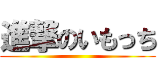 進撃のいもっち ()