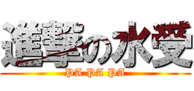 進撃の水受 (PA PA PA)