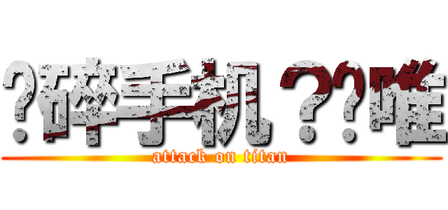 压碎手机？刘唯 (attack on titan)