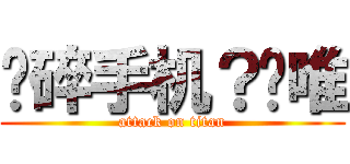 压碎手机？刘唯 (attack on titan)