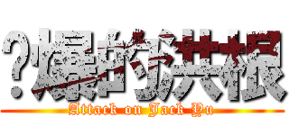 叼爆的洪根 (Attack on Jack Yu)