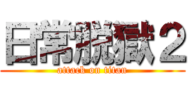 日常脱獄２ (attack on titan)