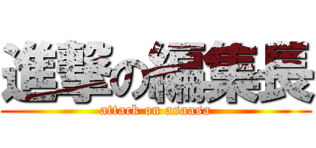 進撃の編集長 (attack on asaasa)