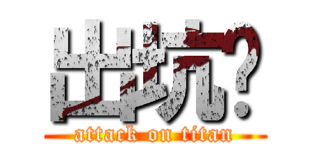 出坑吖 (attack on titan)