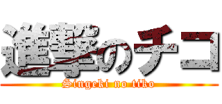 進撃のチコ (Singeki no tiko)