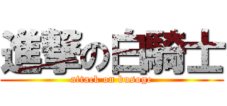 進撃の白騎士 (attack on kusoge)