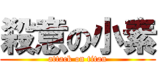 殺意の小素 (attack on titan)