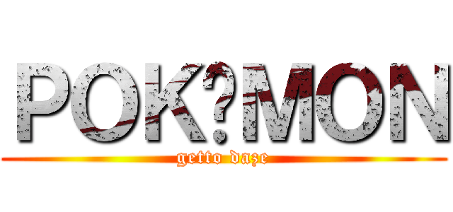 ＰＯＫÉＭＯＮ (getto daze)