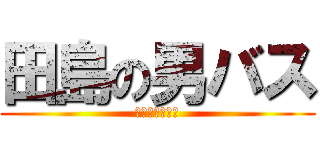 田島の男バス (～県に向けて～)