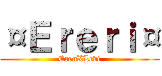 ¤Ｅｒｅｒｉ¤ (ErenXLevi)