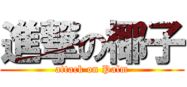 進撃の椰子 (attack on Palm)