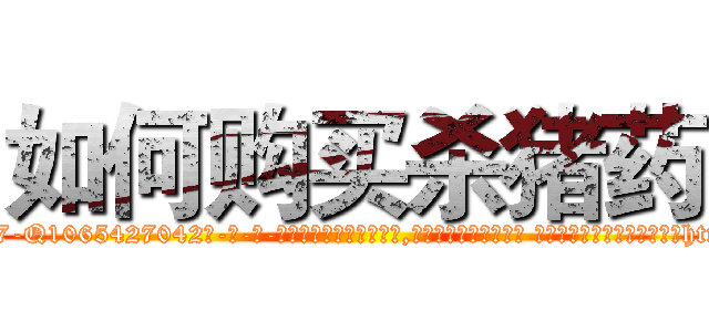 如何购买杀猪药 (如何购买杀猪药【电-话151x68344x817-Q1065427042元-吉-药-业】我们做的是长期生意,靠的是老客户长期支持 如何购买杀猪药在发表了一篇http://sngk.net/pPU7Ni

参考消息网我们做的是长期生意,靠的是老客户长期支持也许我们早该意识到，就连鲍勃·霍斯金斯（金球奖戏剧类电影男主角 
)