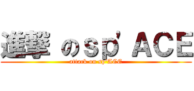 進撃 のｓｐ\'ＡＣＥ (attack on sp\'ACE)